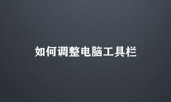 如何调整电脑工具栏