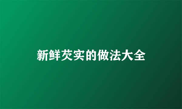 新鲜芡实的做法大全