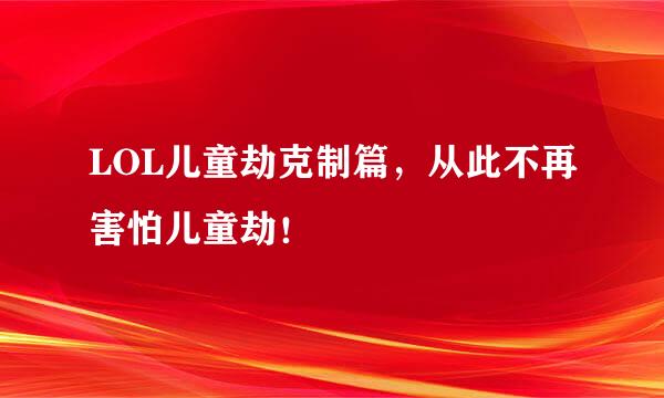 LOL儿童劫克制篇，从此不再害怕儿童劫！