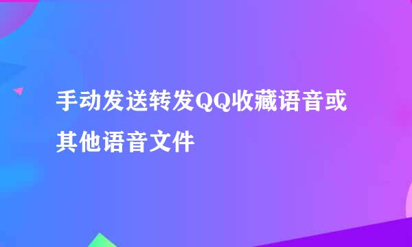 手动发送转发QQ收藏语音或其他语音文件