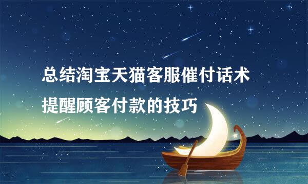 总结淘宝天猫客服催付话术 提醒顾客付款的技巧
