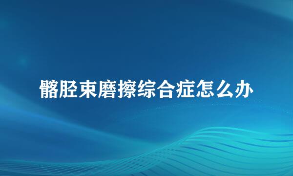 髂胫束磨擦综合症怎么办