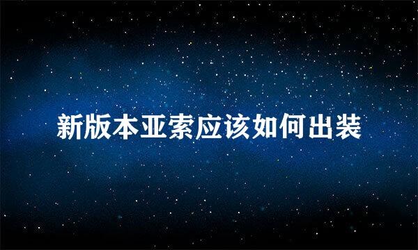 新版本亚索应该如何出装