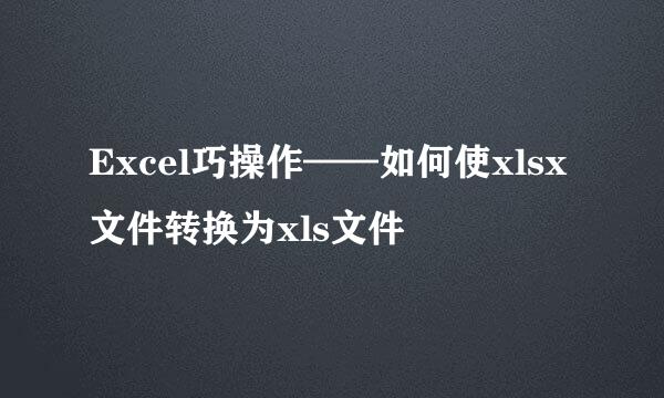 Excel巧操作——如何使xlsx文件转换为xls文件