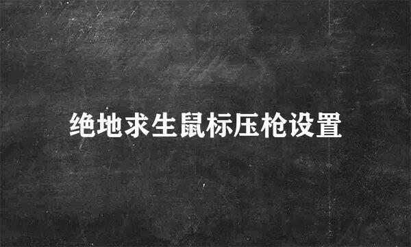 绝地求生鼠标压枪设置