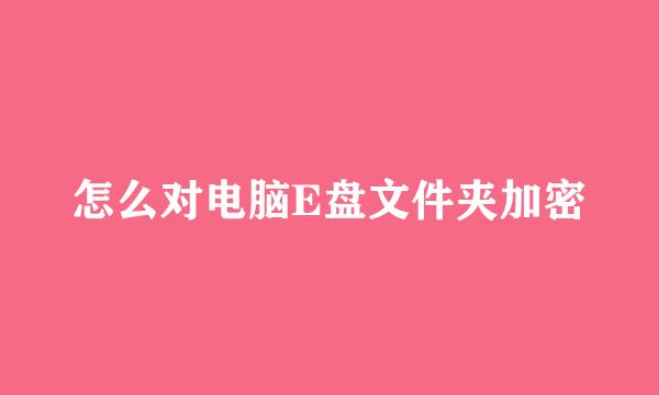 怎么对电脑E盘文件夹加密