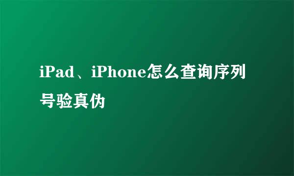 iPad、iPhone怎么查询序列号验真伪