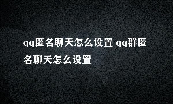 qq匿名聊天怎么设置 qq群匿名聊天怎么设置