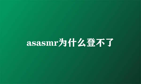 asasmr为什么登不了