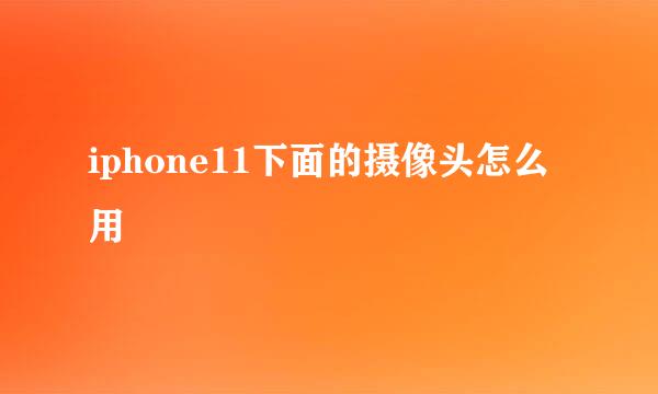 iphone11下面的摄像头怎么用