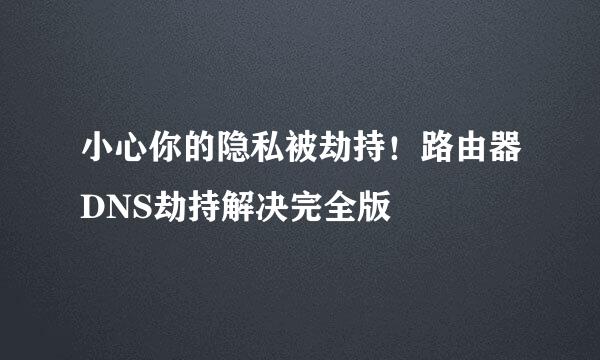 小心你的隐私被劫持！路由器DNS劫持解决完全版