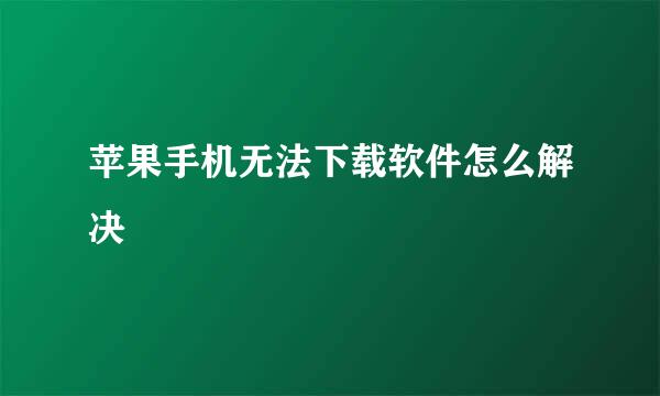 苹果手机无法下载软件怎么解决