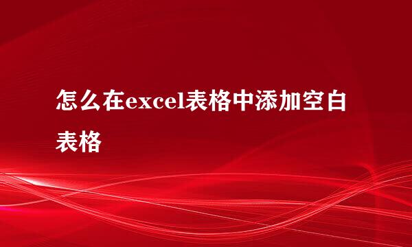 怎么在excel表格中添加空白表格