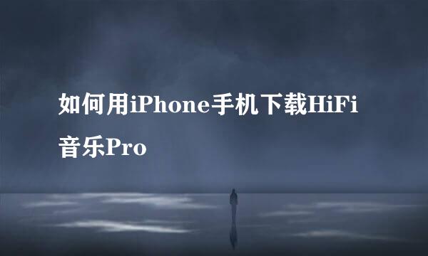 如何用iPhone手机下载HiFi音乐Pro