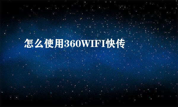 怎么使用360WIFI快传