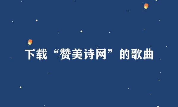下载“赞美诗网”的歌曲
