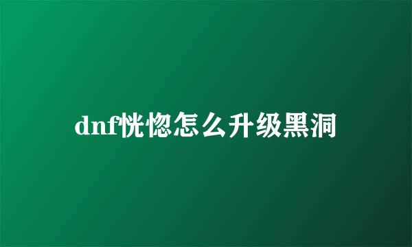dnf恍惚怎么升级黑洞
