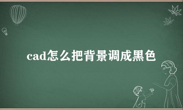 cad怎么把背景调成黑色