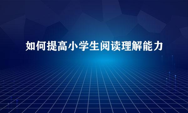 如何提高小学生阅读理解能力