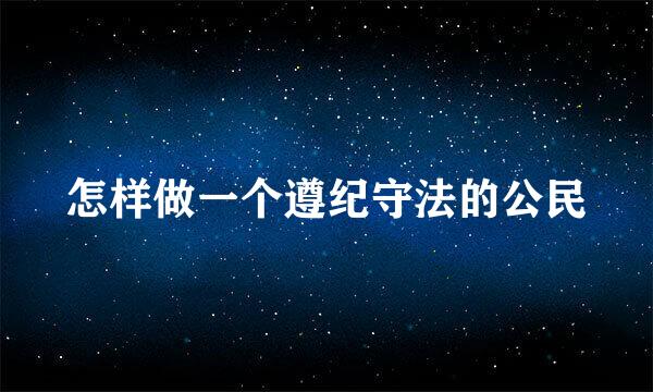 怎样做一个遵纪守法的公民