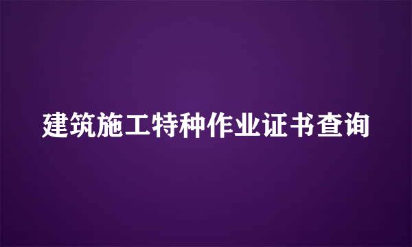 建筑施工特种作业证书查询