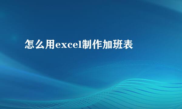 怎么用excel制作加班表