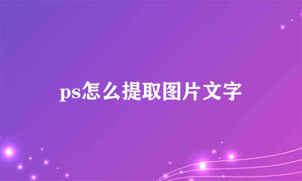 ps怎么提取图片文字