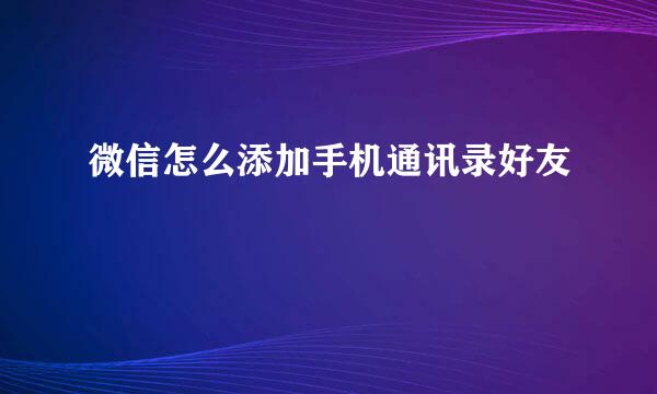 微信怎么添加手机通讯录好友