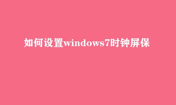 如何设置windows7时钟屏保
