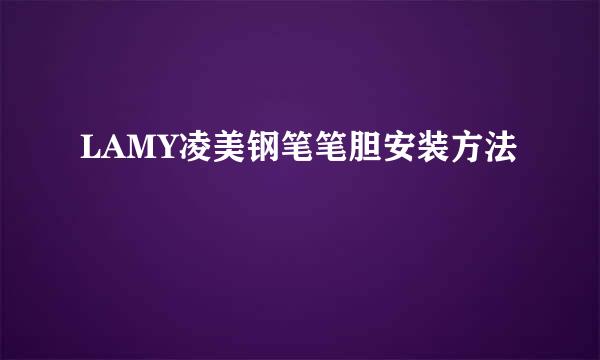LAMY凌美钢笔笔胆安装方法