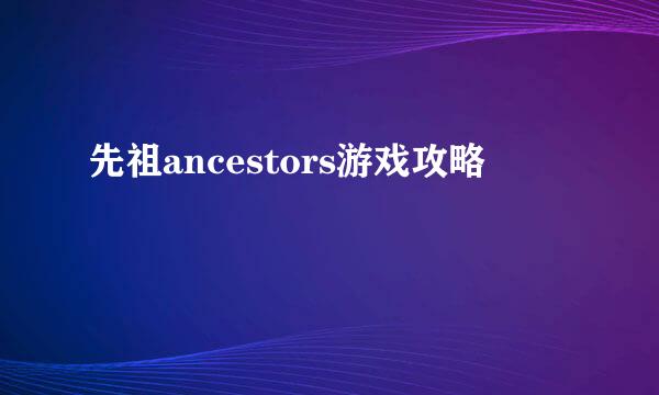 先祖ancestors游戏攻略