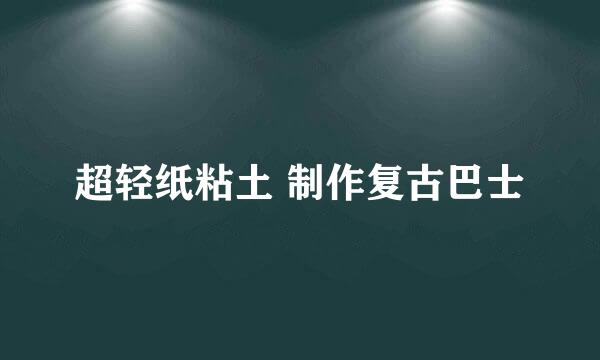 超轻纸粘土 制作复古巴士