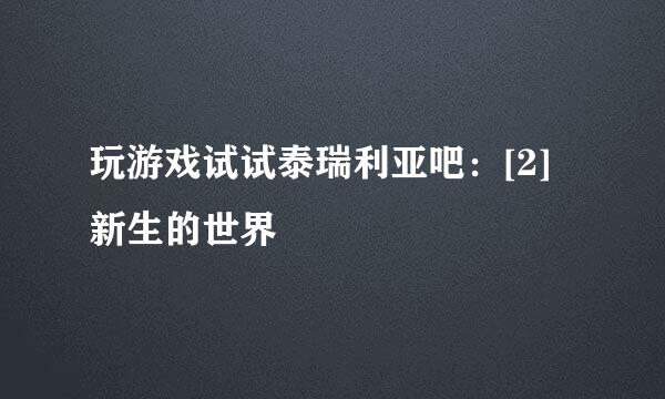 玩游戏试试泰瑞利亚吧：[2]新生的世界