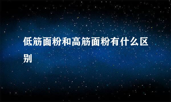 低筋面粉和高筋面粉有什么区别