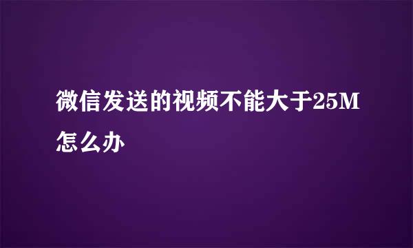 微信发送的视频不能大于25M怎么办
