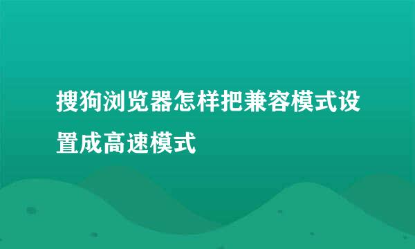 搜狗浏览器怎样把兼容模式设置成高速模式