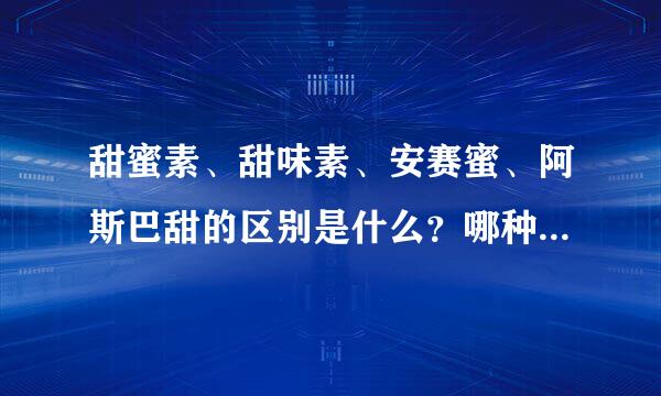甜蜜素、甜味素、安赛蜜、阿斯巴甜的区别是什么？哪种对人体最有害