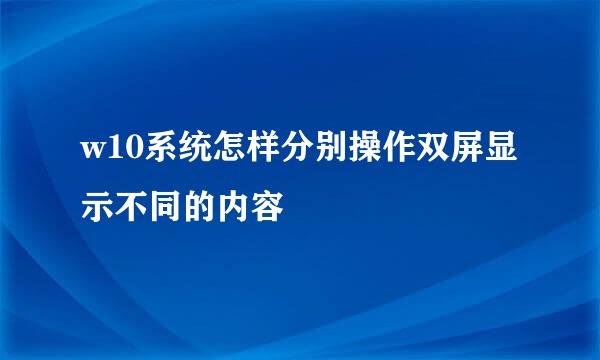 w10系统怎样分别操作双屏显示不同的内容