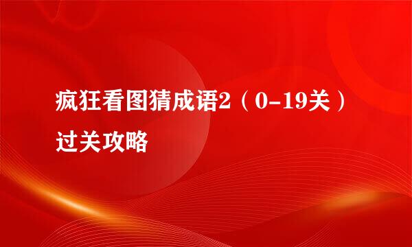 疯狂看图猜成语2（0-19关）过关攻略