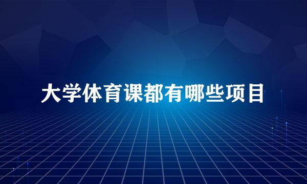 大学体育课都有哪些项目