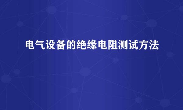 电气设备的绝缘电阻测试方法