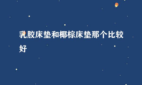 乳胶床垫和椰棕床垫那个比较好