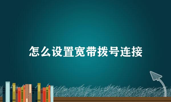 怎么设置宽带拨号连接