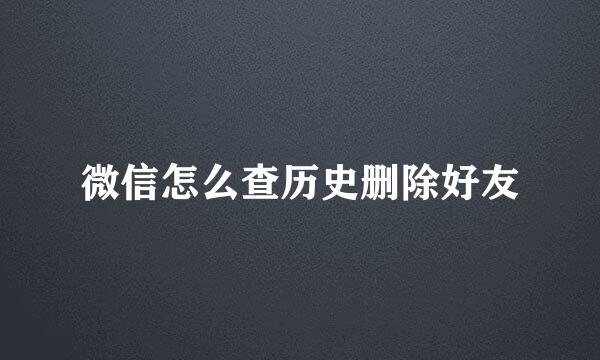 微信怎么查历史删除好友