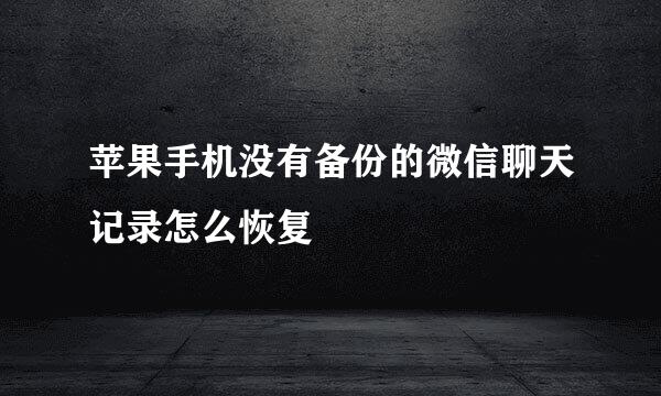 苹果手机没有备份的微信聊天记录怎么恢复