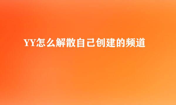 YY怎么解散自己创建的频道