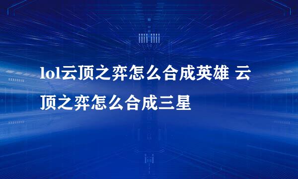 lol云顶之弈怎么合成英雄 云顶之弈怎么合成三星