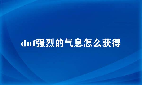 dnf强烈的气息怎么获得