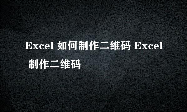 Excel 如何制作二维码 Excel 制作二维码
