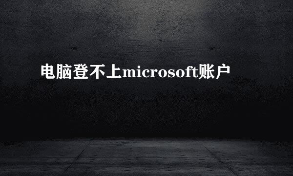 电脑登不上microsoft账户